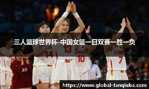 三人篮球世界杯-中国女篮一日双赛一胜一负